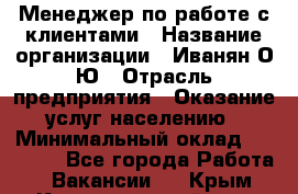 Менеджер по работе с клиентами › Название организации ­ Иванян О.Ю › Отрасль предприятия ­ Оказание услуг населению › Минимальный оклад ­ 30 000 - Все города Работа » Вакансии   . Крым,Красногвардейское